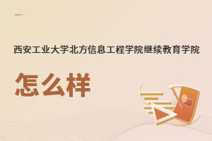 西安工業大學北方信息工程學院繼續教育學院怎么樣