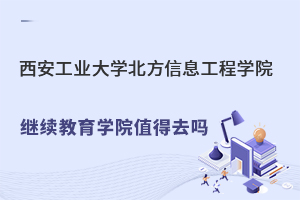 西安工業大學北方信息工程學院繼續教育學院值得去嗎