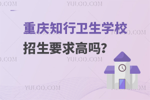 重慶知行衛生學校招生要求高嗎？