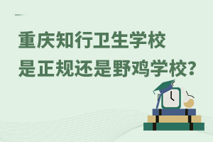 重慶知行衛生學校是正規還是野雞學校？