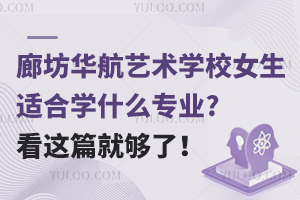 廊坊華航藝術學校女生適合學什么專業?看這篇就夠了！